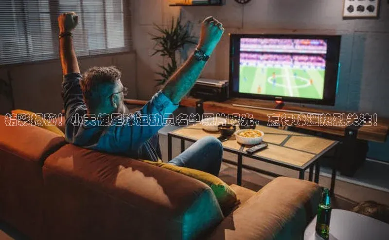 非凡娱乐金山办公精彩揭秘！小天使足球运动员名单照片曝光，赢得球迷热烈关注！
