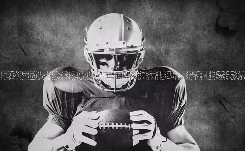 非凡电子游戏平台每日互动足球运动员技术突破！掌握双膝滑行技巧，提升比赛表现