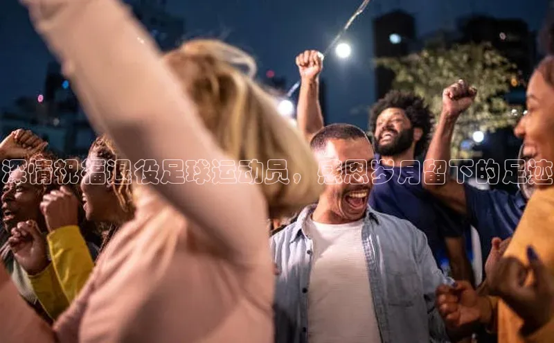 非凡棋牌百家号深情祝福退役足球运动员，感恩岁月留下的足迹