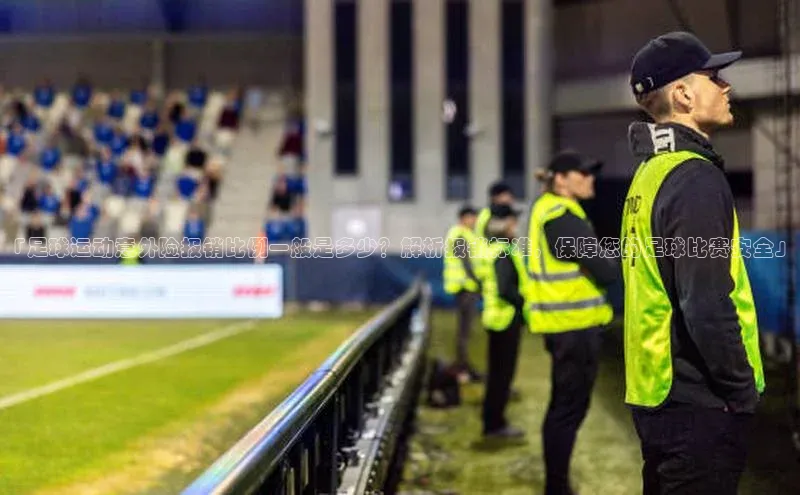 非凡棋牌百家号「足球运动意外险报销比例一般是多少？解析报销标准，保障您的足球比赛安全」