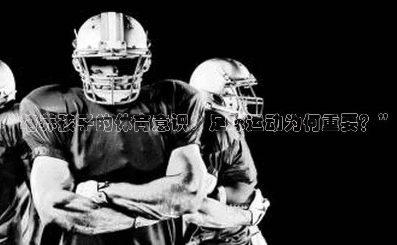 非凡棋牌猫眼“培养孩子的体育意识：足球运动为何重要？”