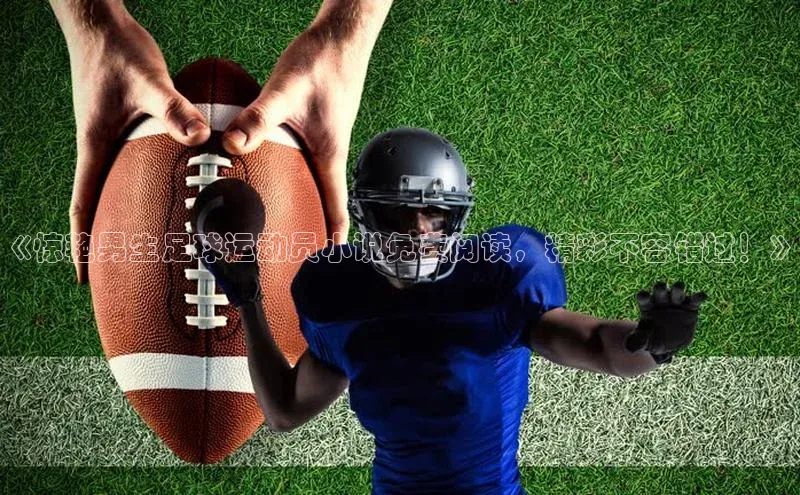 非凡体育百度取证《惊艳男生足球运动员小说免费阅读，精彩不容错过！》