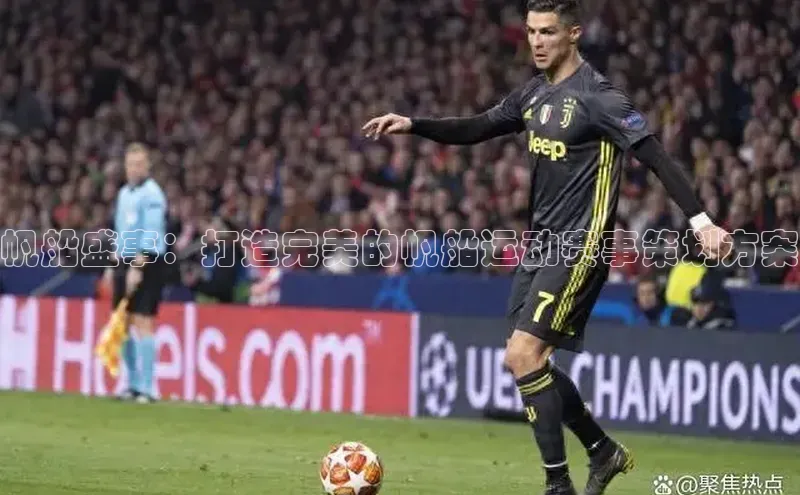 非凡电子游戏平台官网江铃新能源帆船盛事：打造完美的帆船运动赛事策划方案