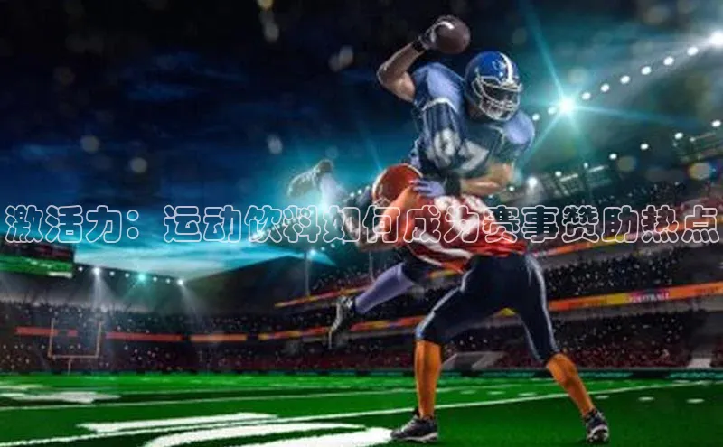 非凡娱乐app京东激活力：运动饮料如何成为赛事赞助热点