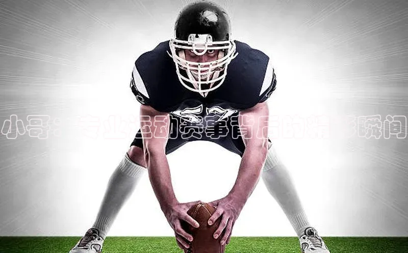 非凡游戏app官网进入荣信文化小哥：专业运动赛事背后的精彩瞬间