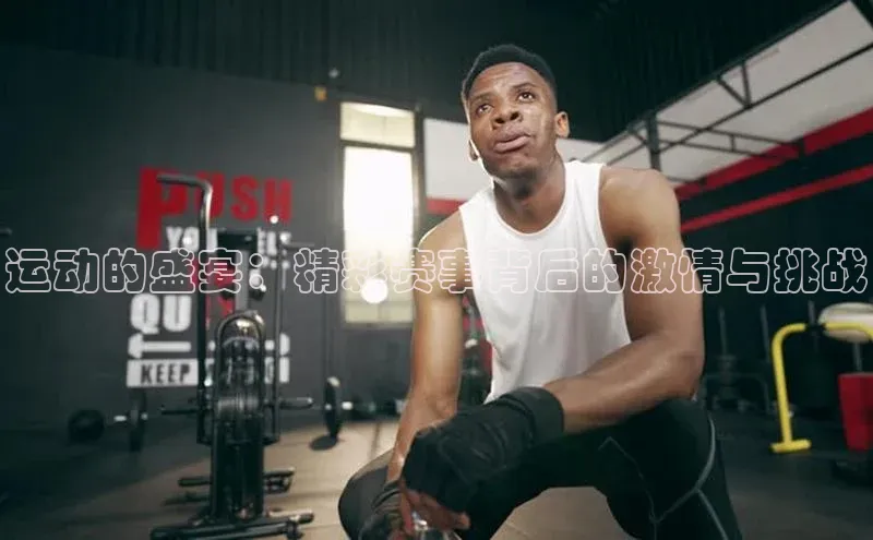 非凡电子游戏平台诸葛科技运动的盛宴：精彩赛事背后的激情与挑战