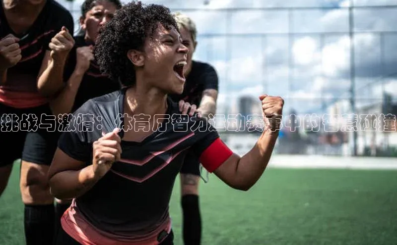 非凡娱乐同程挑战与激情：体育厅智力运动赛事中的智慧碰撞