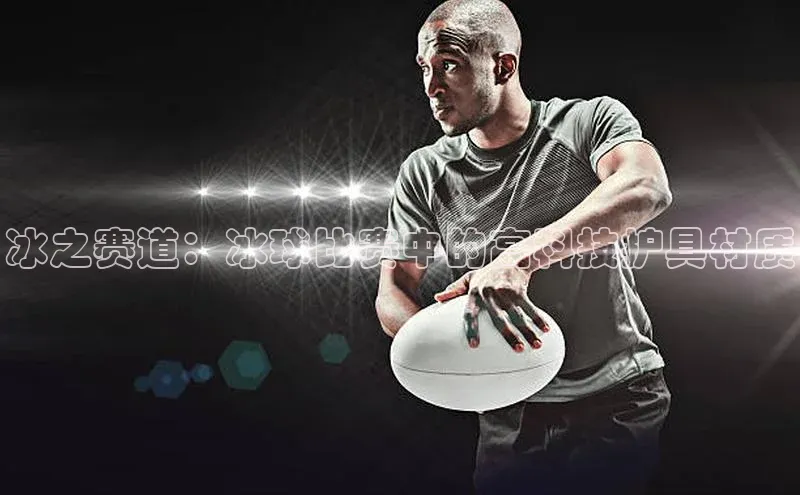 非凡体育百度网盘企业版冰之赛道：冰球比赛中的高科技护具材质