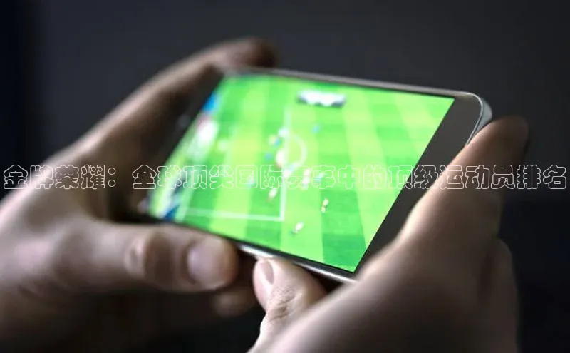 金牌荣耀：全球顶尖国际赛事中的顶级运动员排名