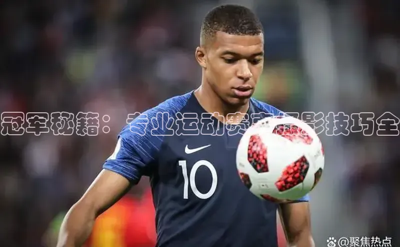 冠军秘籍：专业运动赛事摄影技巧全