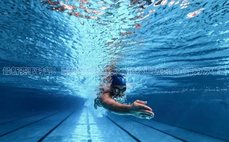 最新赛事时刻：震撼你的视线——顶级运动赛事直播为你准备