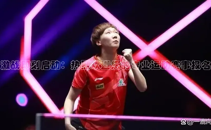 激战即刻启动：热烈欢迎您的专业运动赛事报名