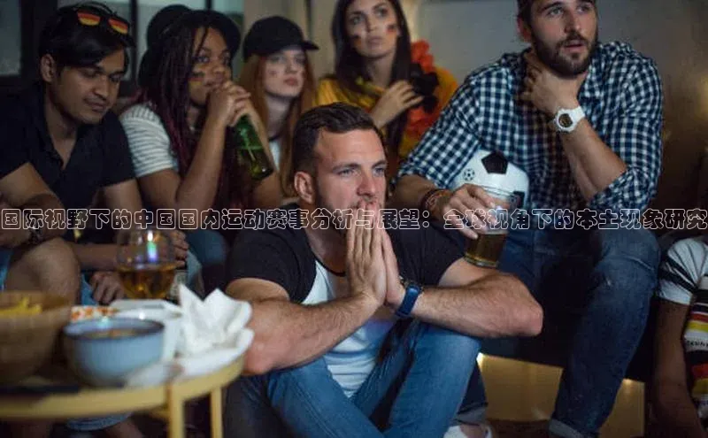 国际视野下的中国国内运动赛事分析与展望：全球视角下的本土现象研究