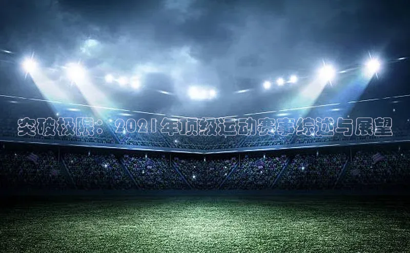 突破极限：2021年顶级运动赛事综述与展望