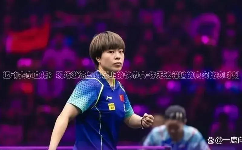 运动赛事直播：现场激情与屏幕上的快节奏-你无法错过的真实比赛时刻