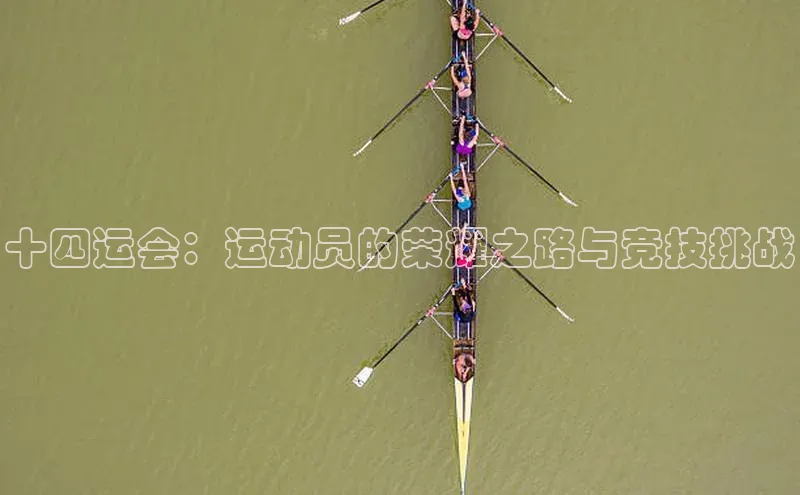 十四运会：运动员的荣耀之路与竞技挑战