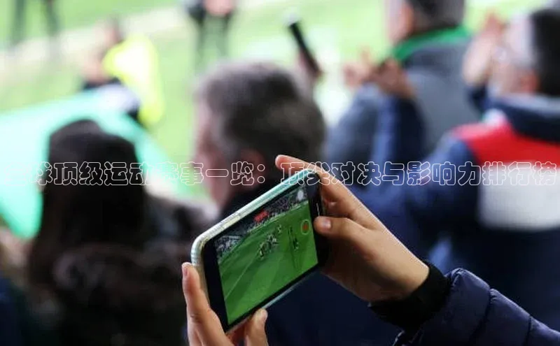 全球顶级运动赛事一览：顶尖对决与影响力排行榜