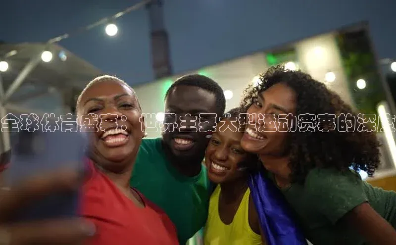 全球体育盛事：世界主要大型运动赛事的深度