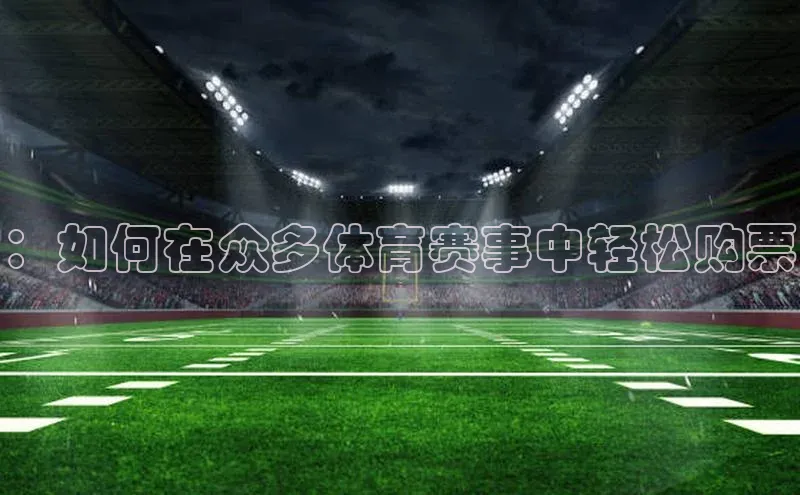 ：如何在众多体育赛事中轻松购票