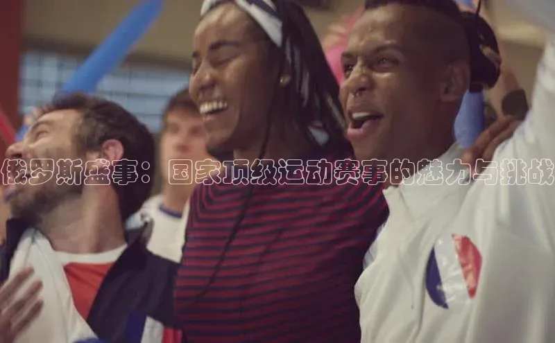 俄罗斯盛事：国家顶级运动赛事的魅力与挑战