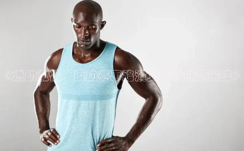 《燃动激情：运动赛事路演文案的创意策略》