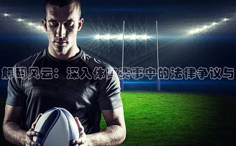 解码风云：深入体育赛事中的法律争议与