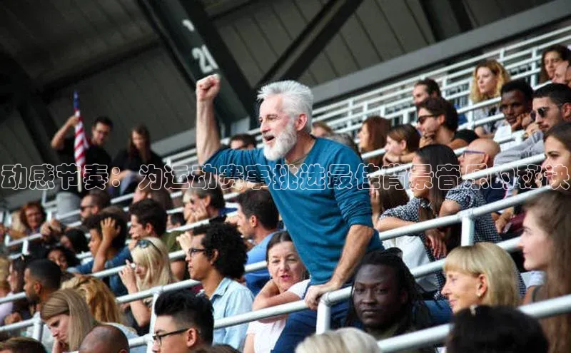 动感节奏：为运动赛事挑选最佳背景音乐的秘诀