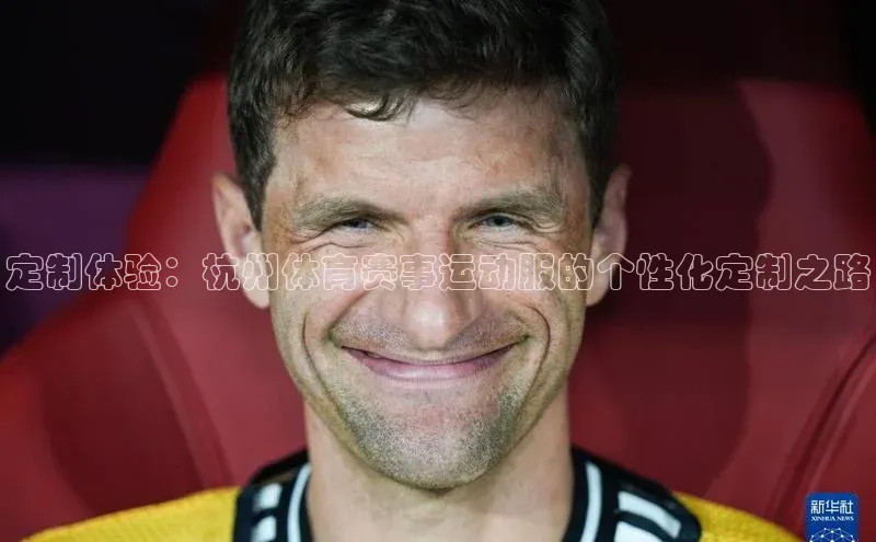 定制体验：杭州体育赛事运动服的个性化定制之路