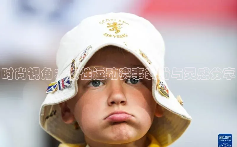 时尚视角：女性运动赛事装扮与灵感分享