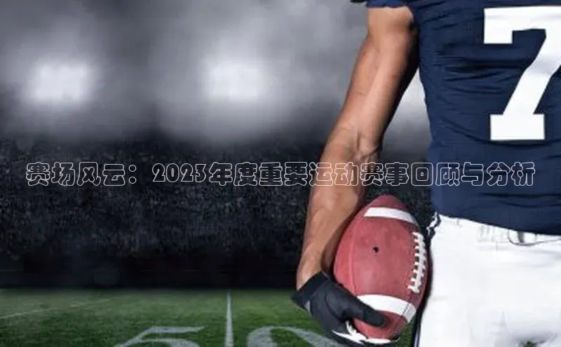 赛场风云：2023年度重要运动赛事回顾与分析