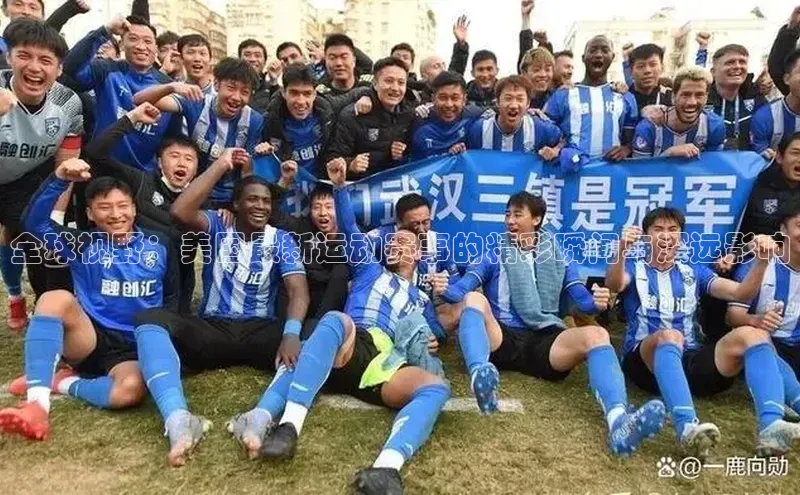 全球视野：美国最新运动赛事的精彩瞬间与深远影响