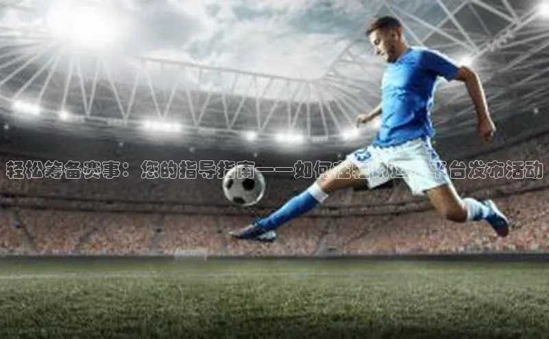 轻松筹备赛事：您的指导指南——如何在轻讯运动平台发布活动