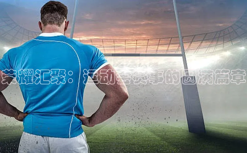 荣耀汇聚：运动会赛事的圆满篇章