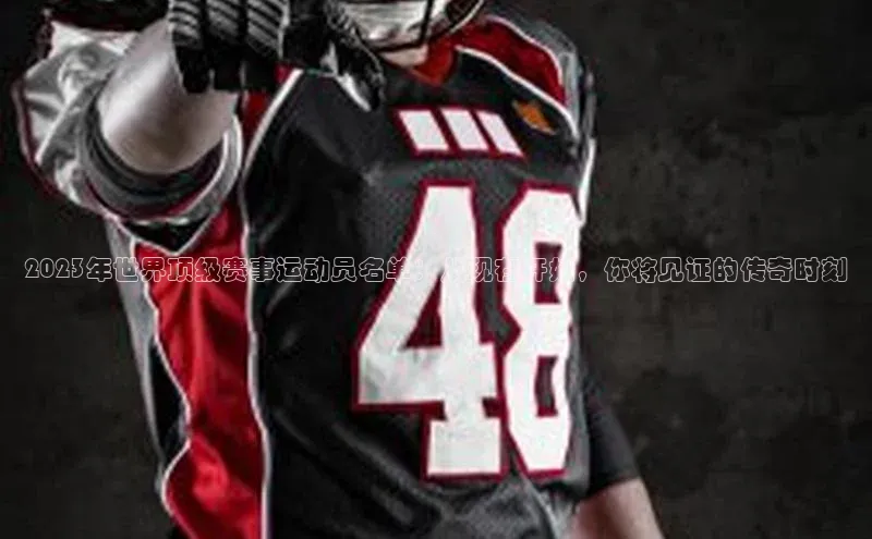 2023年世界顶级赛事运动员名单：从现在开始，你将见证的传奇时刻