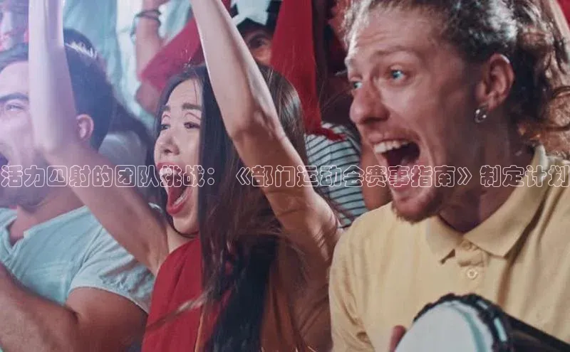 活力四射的团队挑战：《部门运动会赛事指南》制定计划