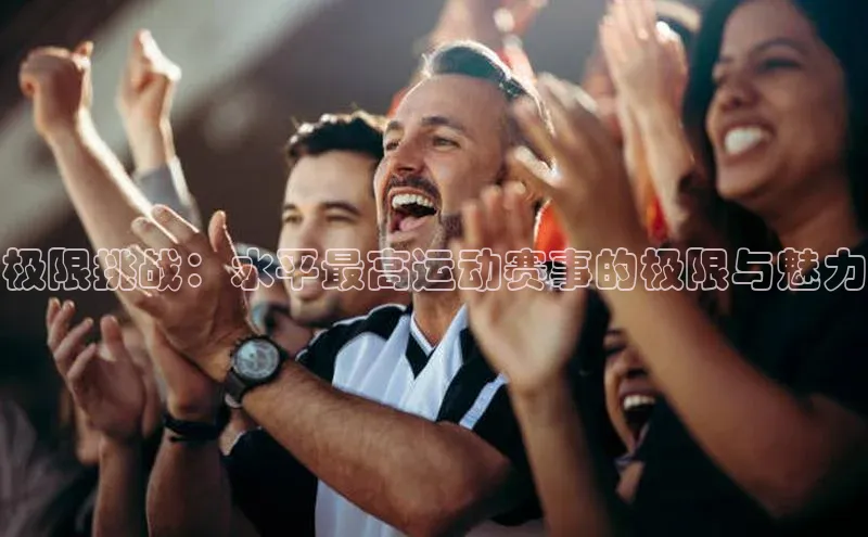 极限挑战：水平最高运动赛事的极限与魅力