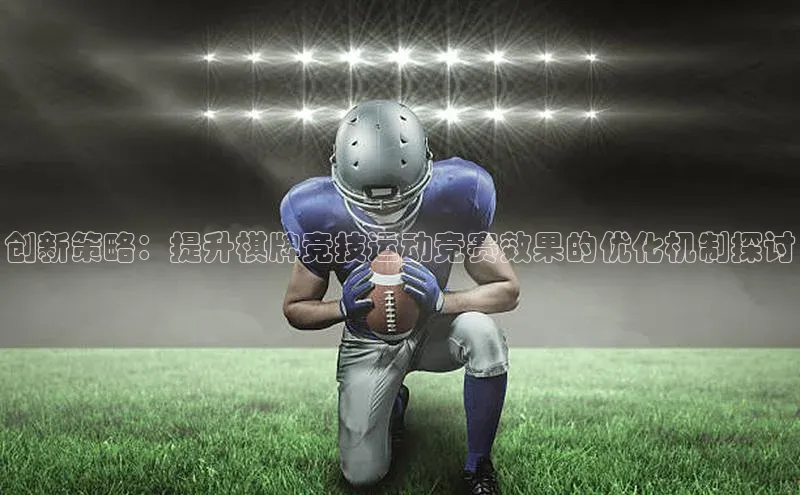 创新策略：提升棋牌竞技运动竞赛效果的优化机制探讨