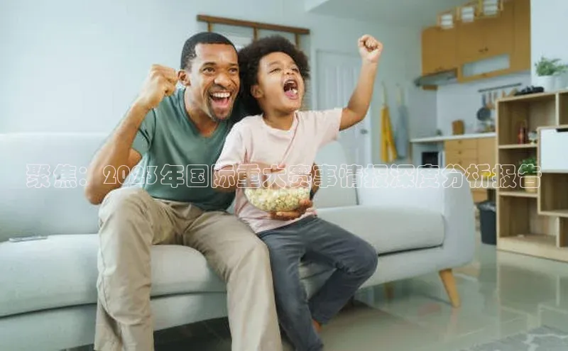 聚焦：2023年国际重大赛事情报深度分析报告