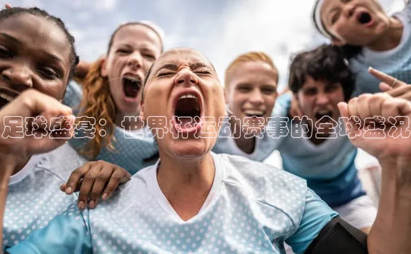 足球盛宴：世界杯运动赛事的全球盛况