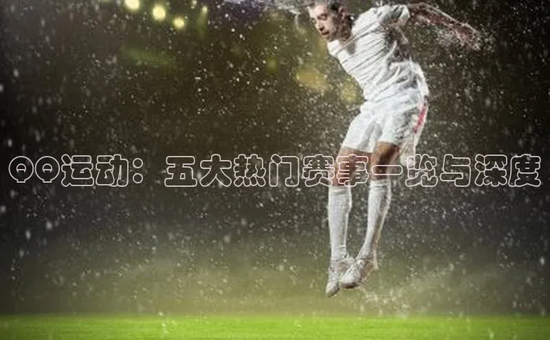 QQ运动：五大热门赛事一览与深度