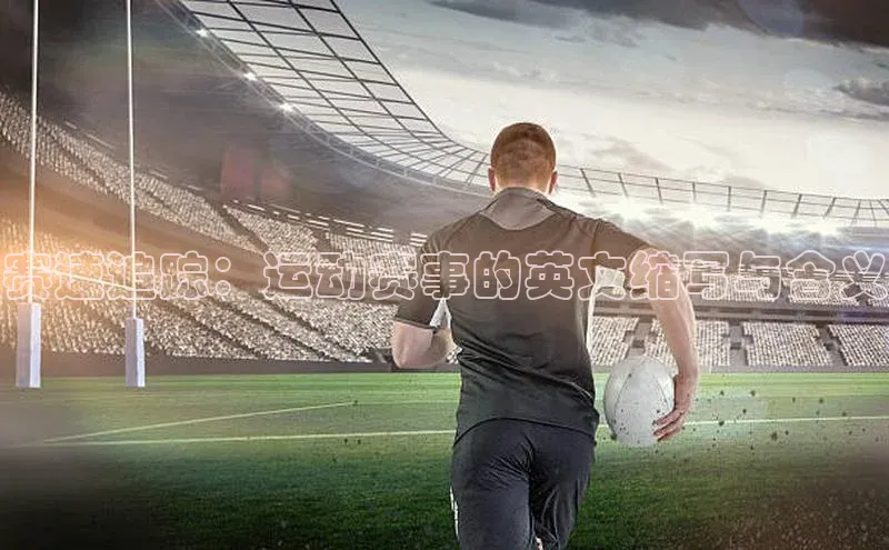 赛速追踪：运动赛事的英文缩写与含义