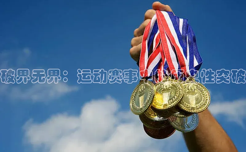 破界无界：运动赛事中的历史性突破