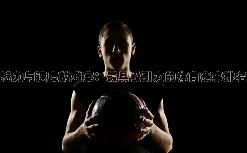 魅力与速度的盛宴：最具吸引力的体育赛事排名